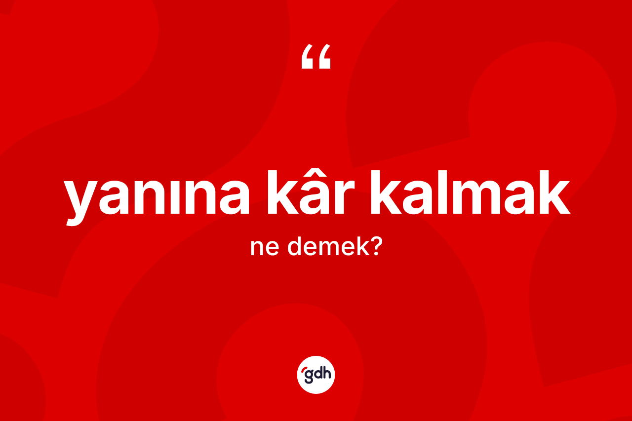 Yanına kâr kalmak ifadesi ne anlama gelir?