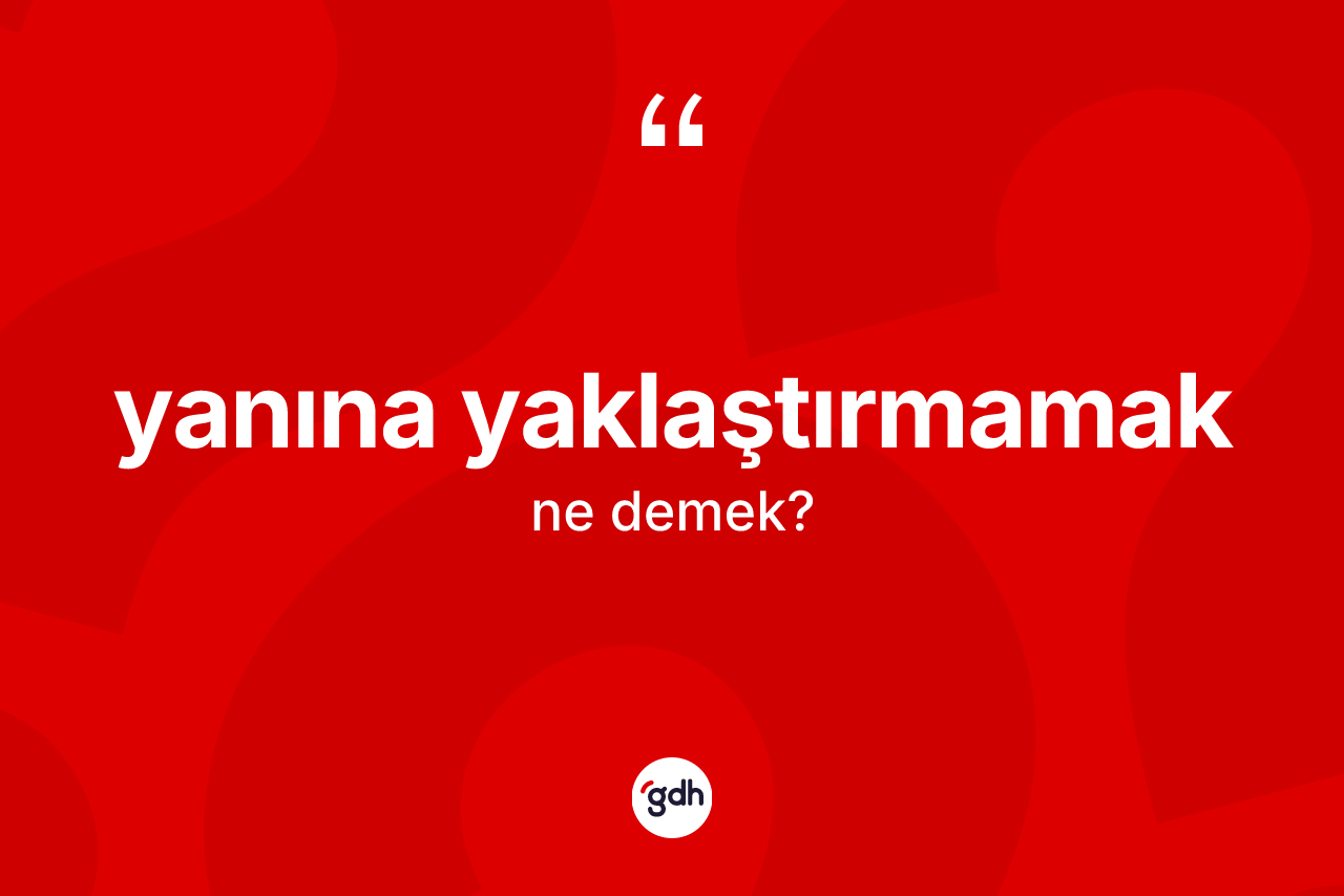 Yanına yaklaştırmamak ifadesinin sözlükteki anlamı nedir?