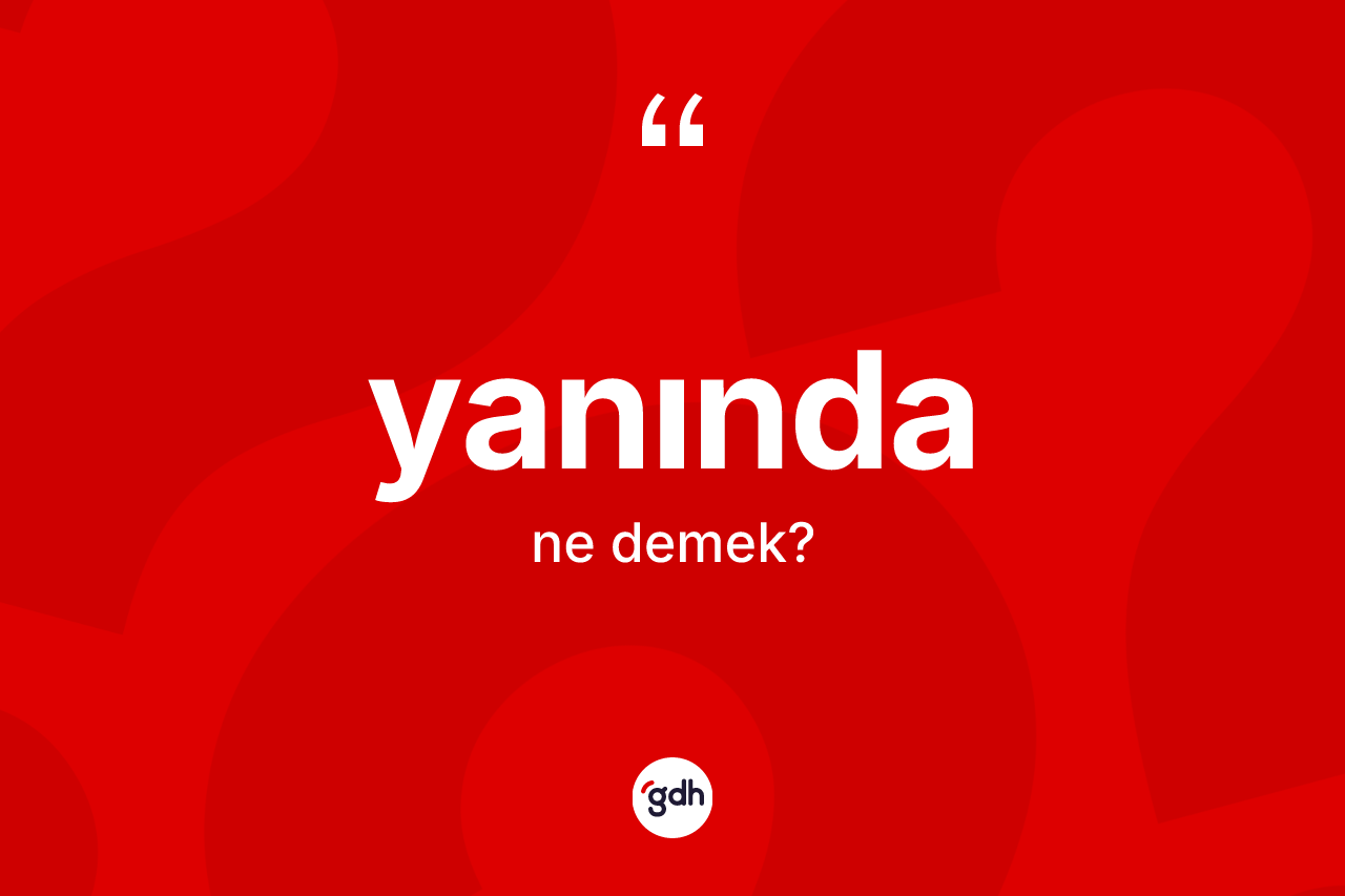 Yanında kelimesi ne anlama gelir?