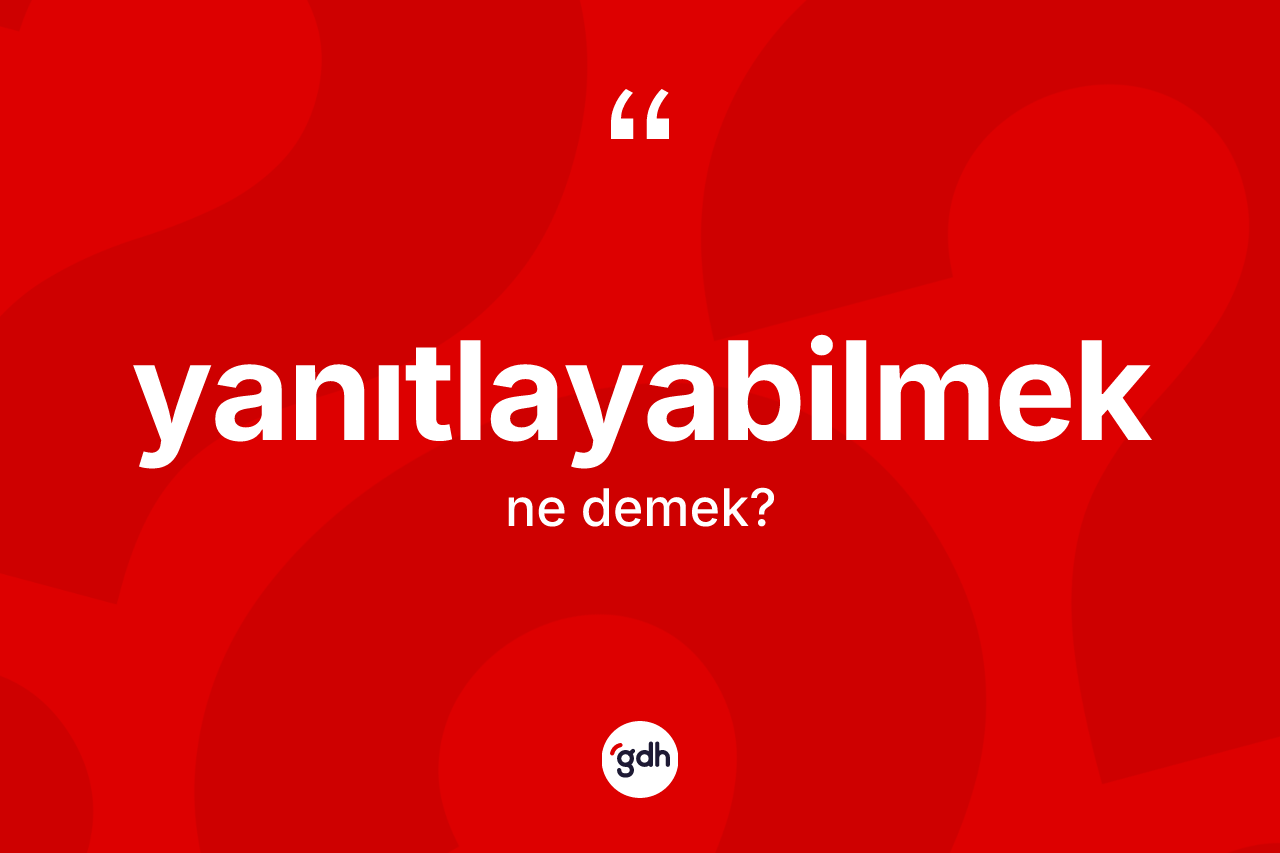 Yanıtlayabilmek kelimesinin tanımı nedir? Yanıtlayabilmek kelimesinin özellikleri nelerdir?
