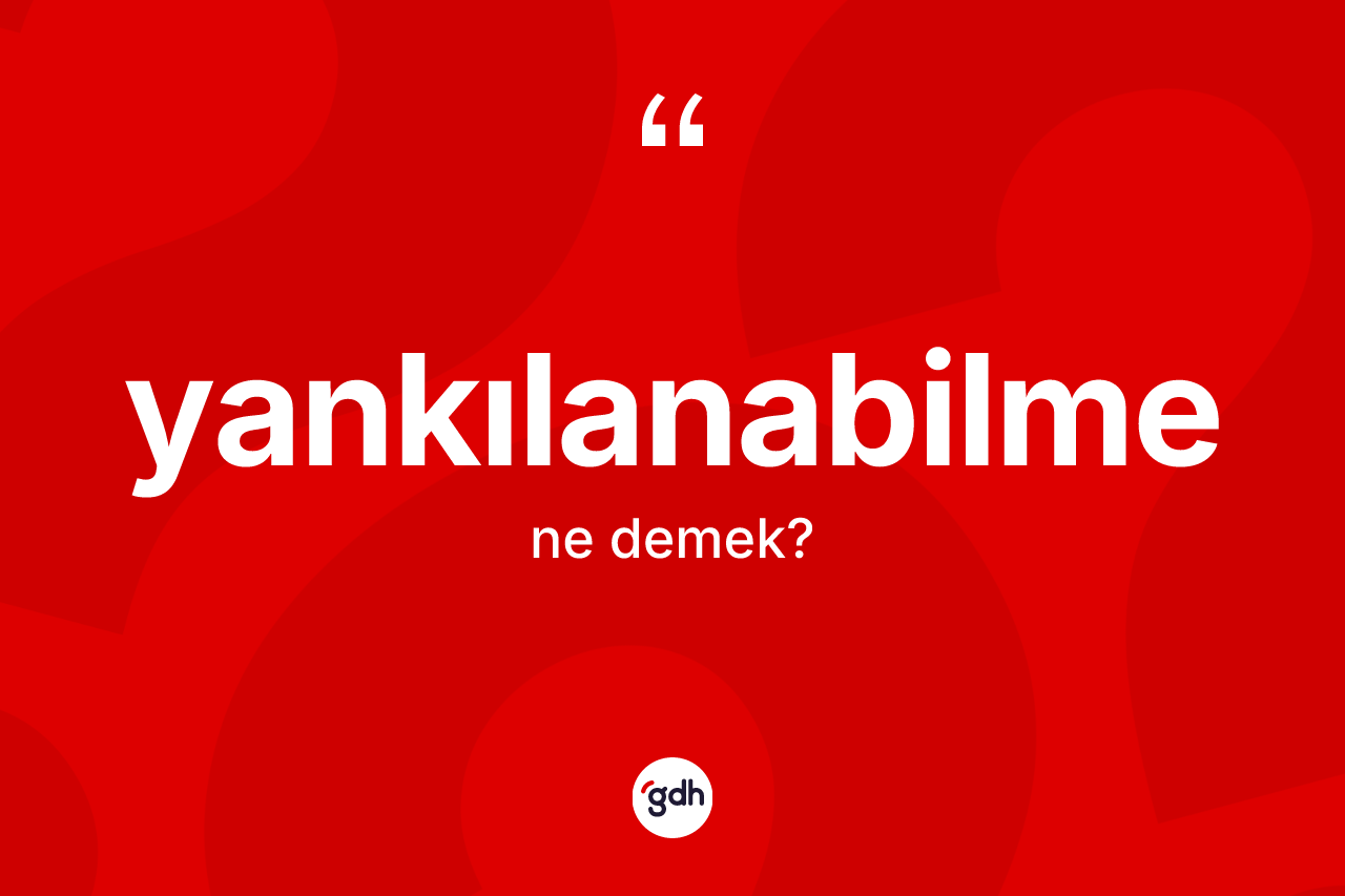 Yankılanabilme kelimesinin anlamı nedir?