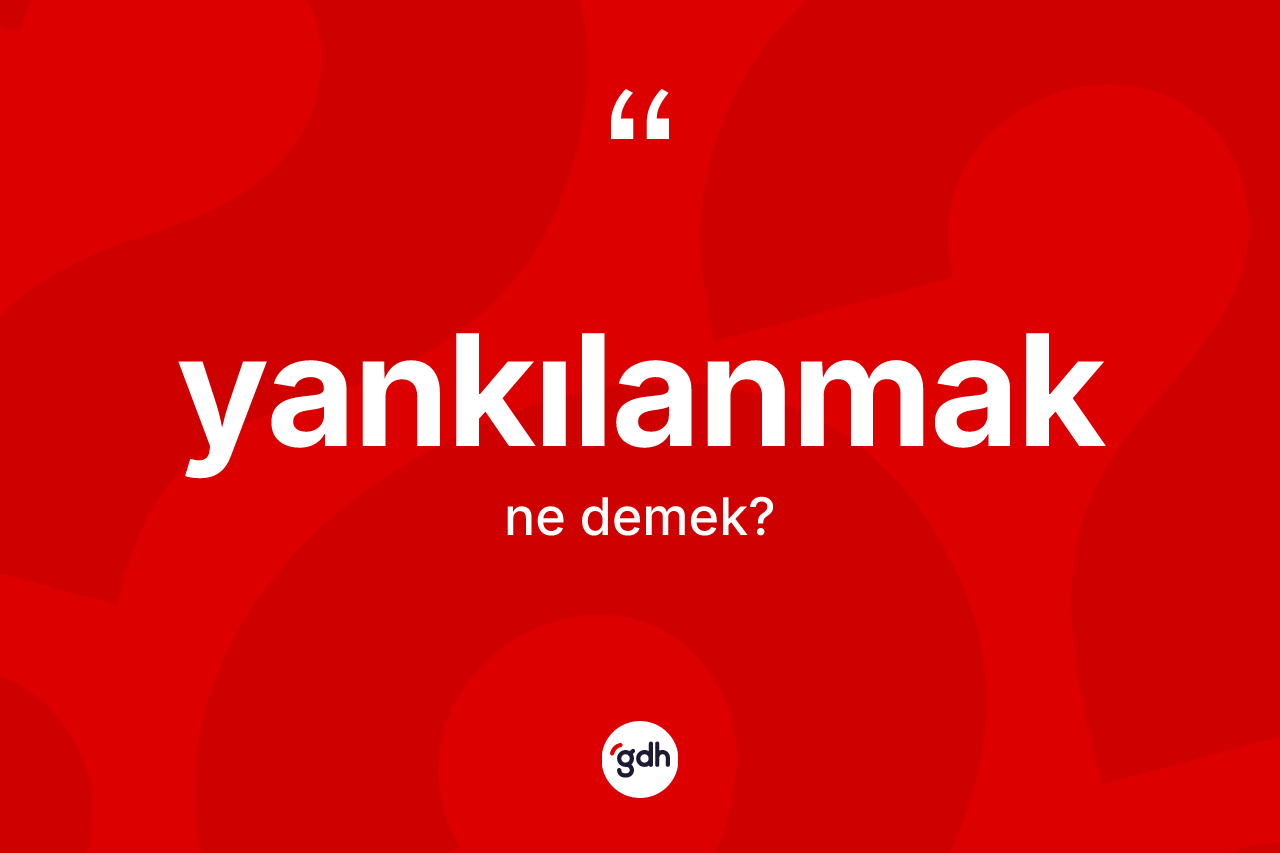 Yankılanmak kelimesi ne demek?
