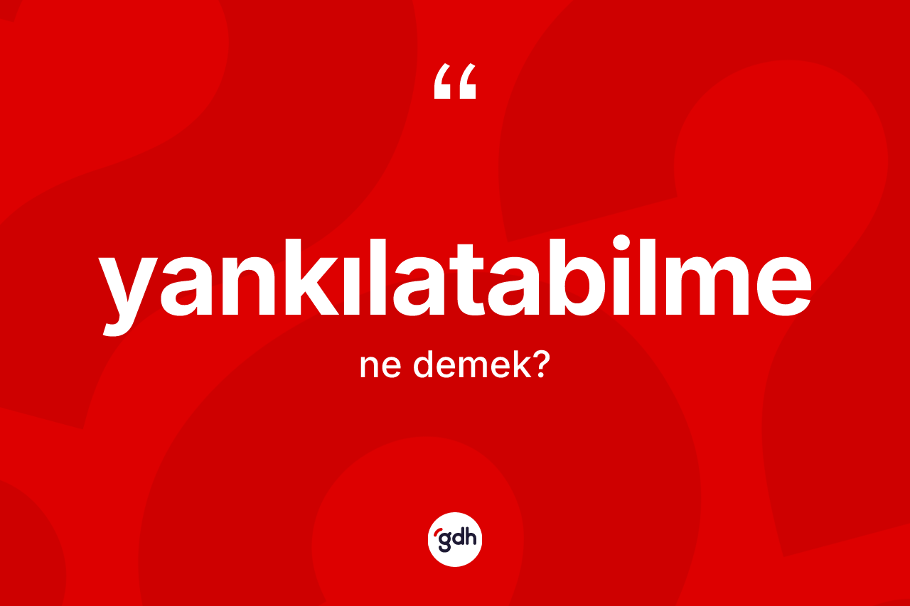 Yankılatabilme kelimesinin anlamı nedir?