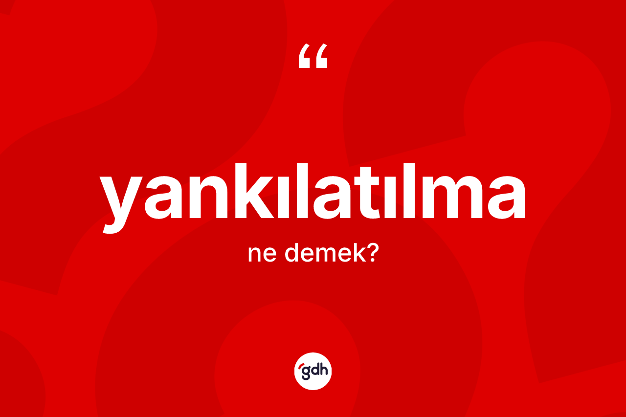 Yankılatılma ne demek?
