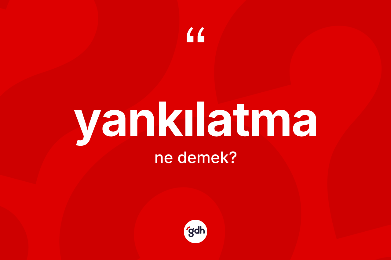 Yankılatma kelimesi ne anlama gelir?