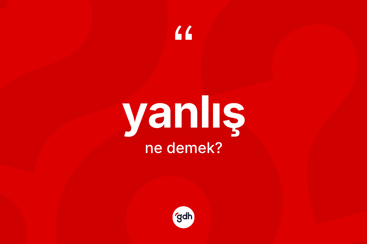 Yanlış kelimesinin sözlükteki tanımı nedir?