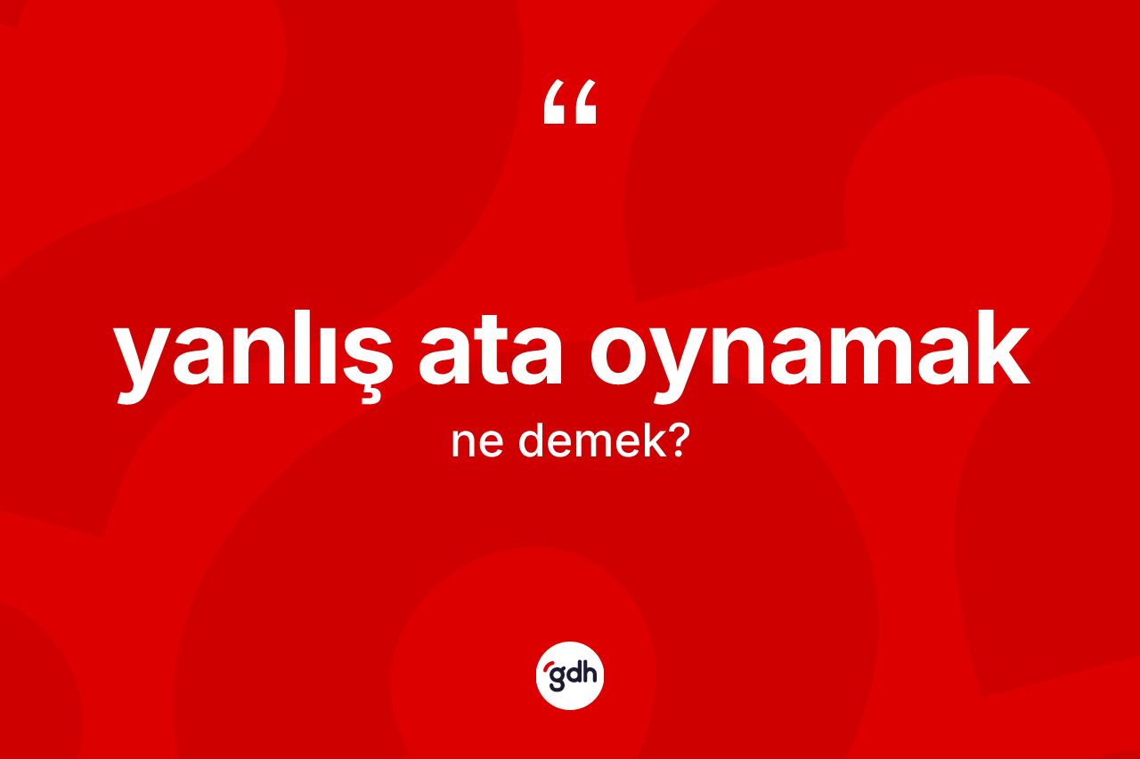 Yanlış ata oynamak sözü neyi anlatır?