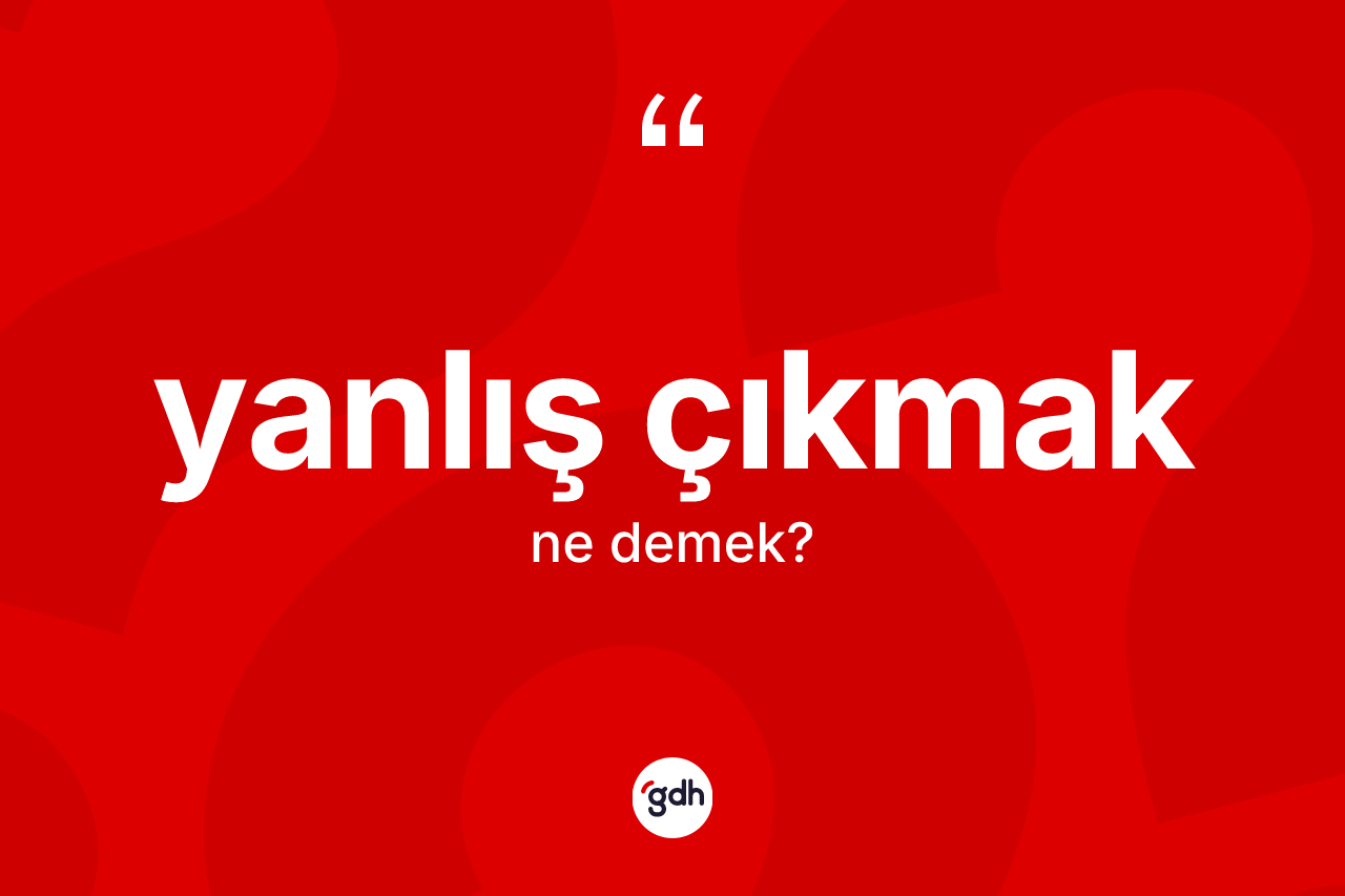 Yanlış çıkmak sözü ne demek?
