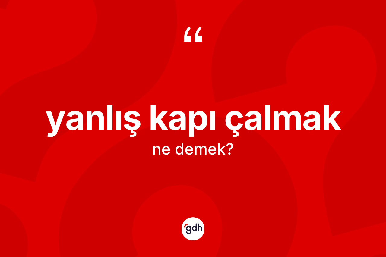 Yanlış kapı çalmak ifadesi ne demektir?