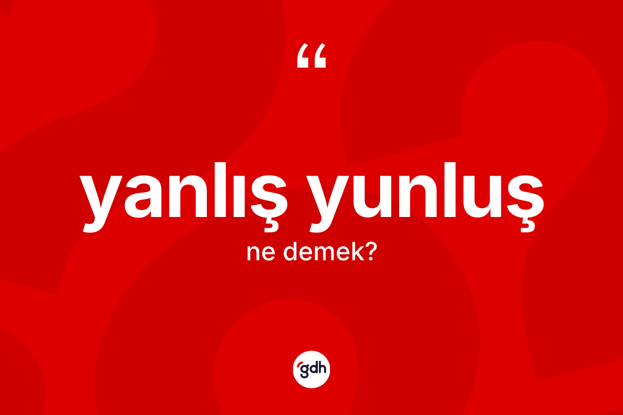 Yanlış yunluş kelimesinin sözlükteki tanımı nedir?