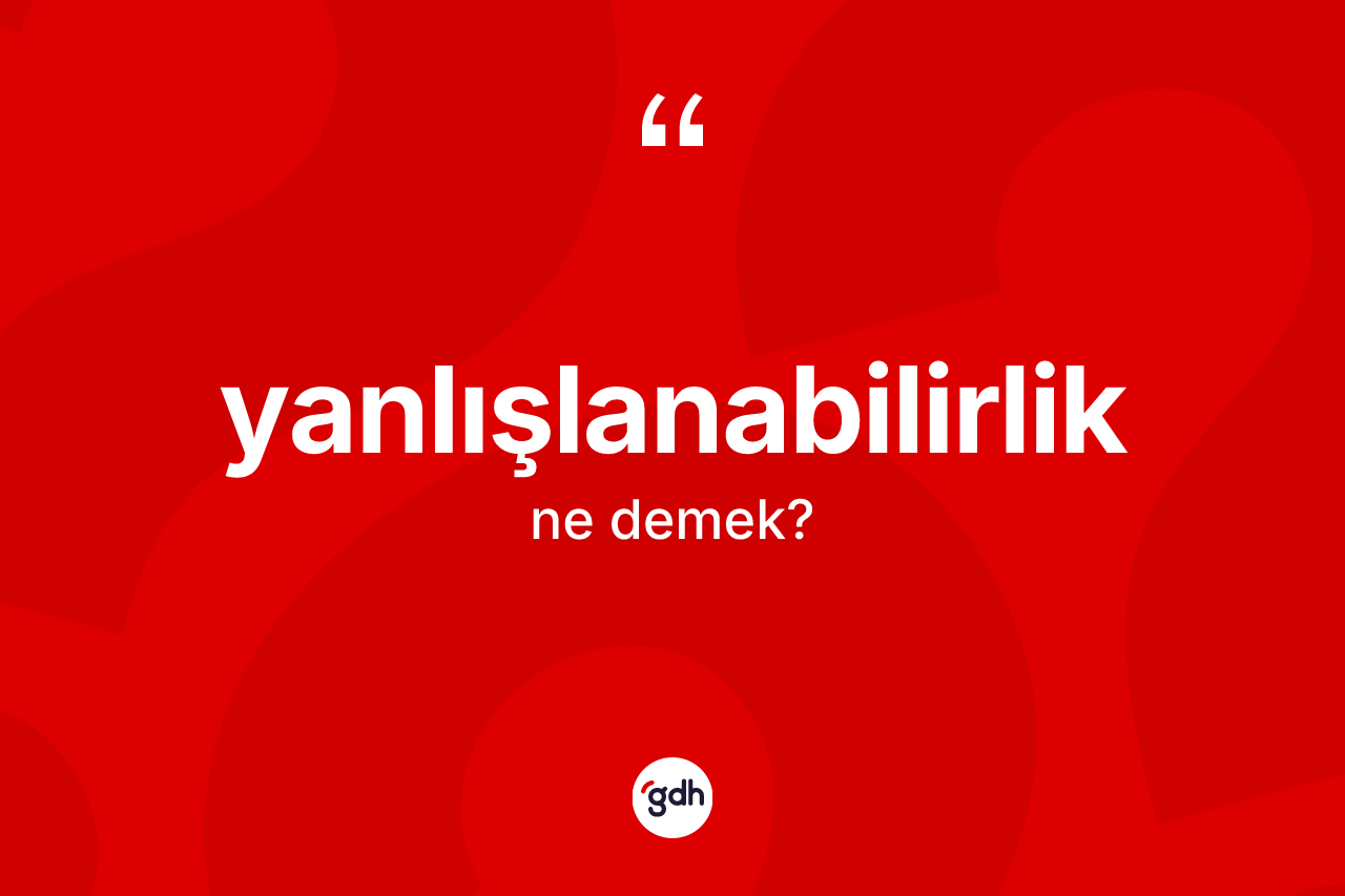 Yanlışlanabilirlik kelimesi ne anlama gelir? Yanlışlanabilirliğin TDK'ya göre anlamı nedir?