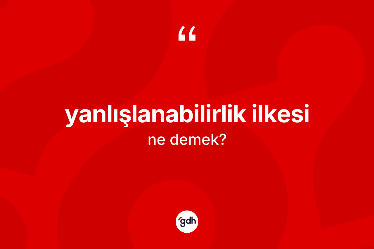 Yanlışlanabilirlik ilkesi kelimesi nedir? Yanlışlanabilirlik ilkesinin TDK'ya göre anlamı nedir?