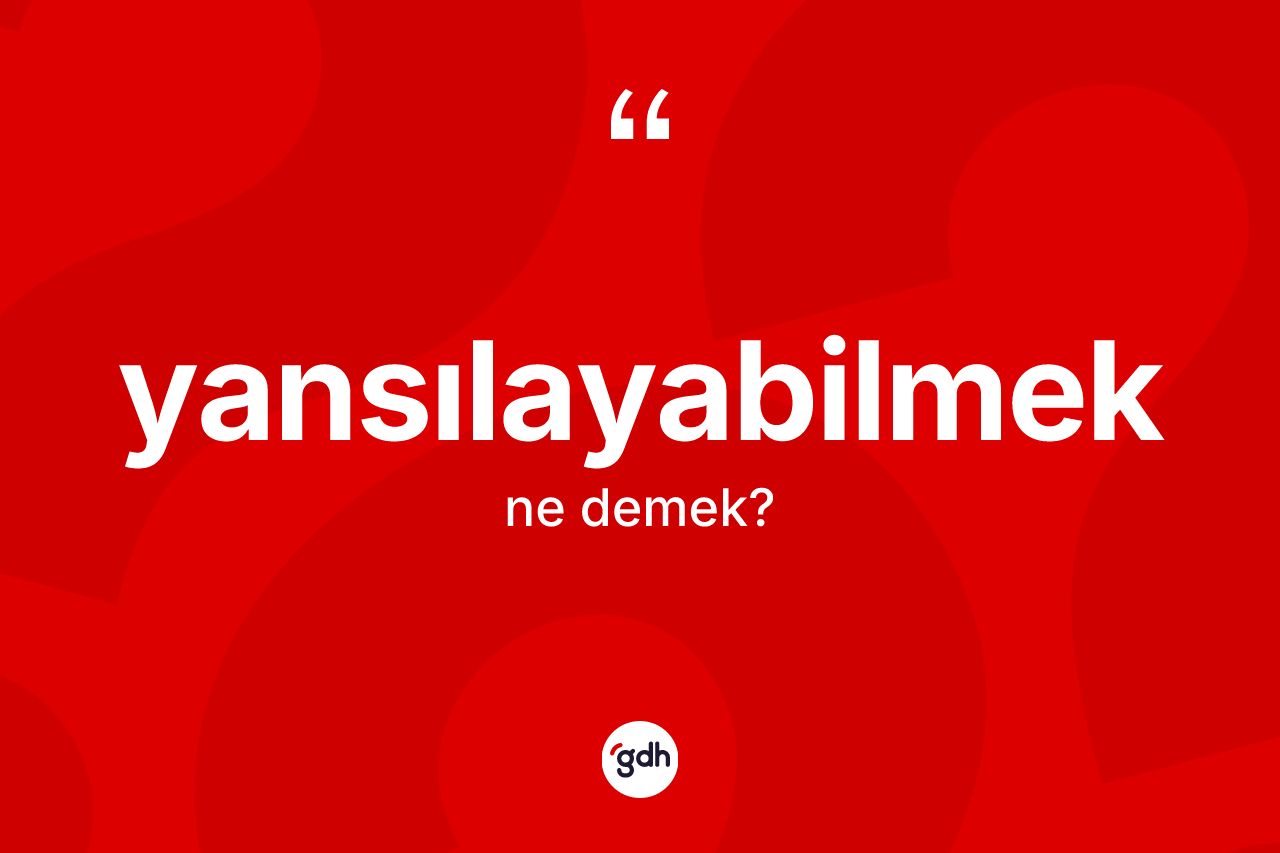 Yansılayabilmek ne anlama gelir? Yansılayabilmeğin halk arasındaki kullanımı nasıldır?