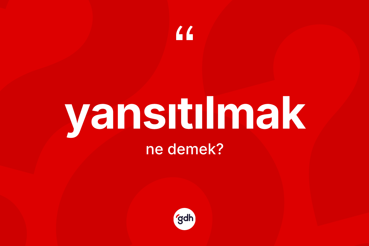 Yansıtılmak kelimesi ne anlama gelir? Yansıtılmağın TDK'ya göre anlamı nedir?