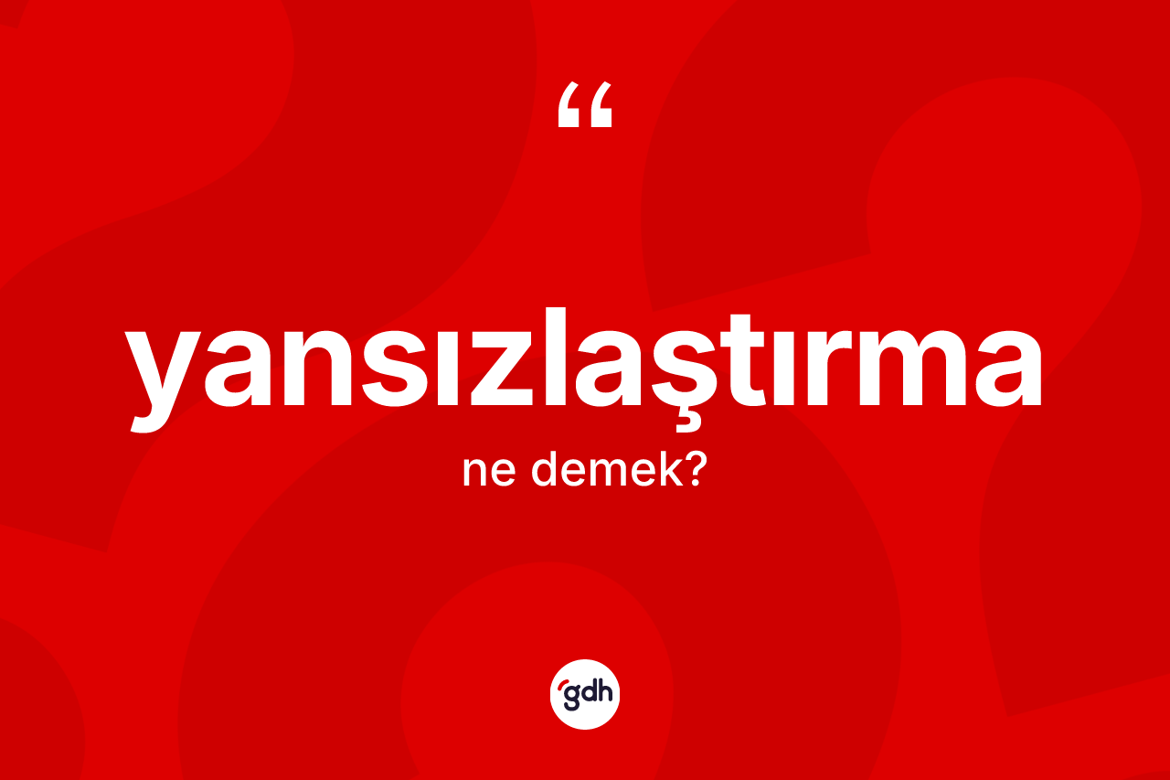 Yansızlaştırma kelimesinin sözlükteki tanımı nedir? Yansızlaştırmanın TDK'ya göre anlamı nedir?