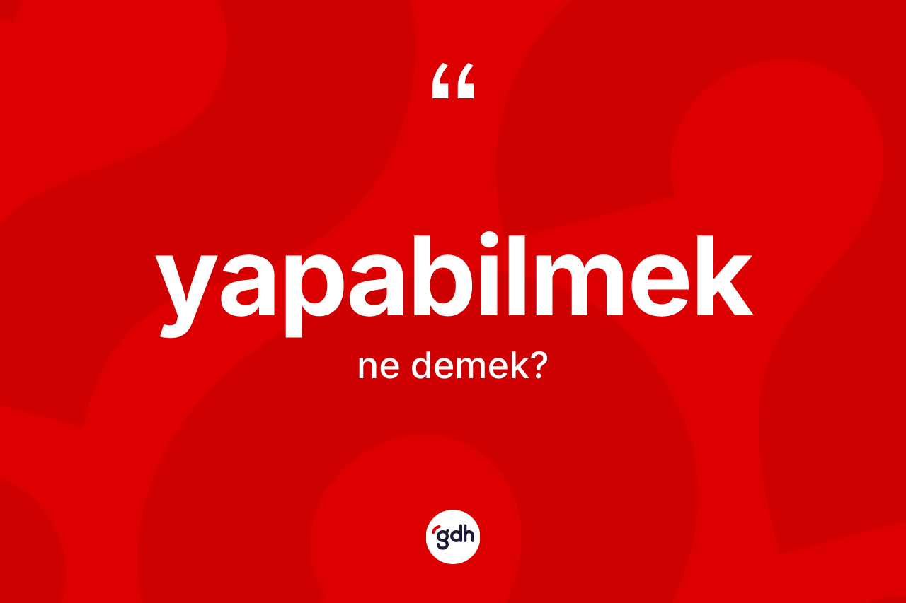Yapabilmek kelimesinin tanımı nedir?