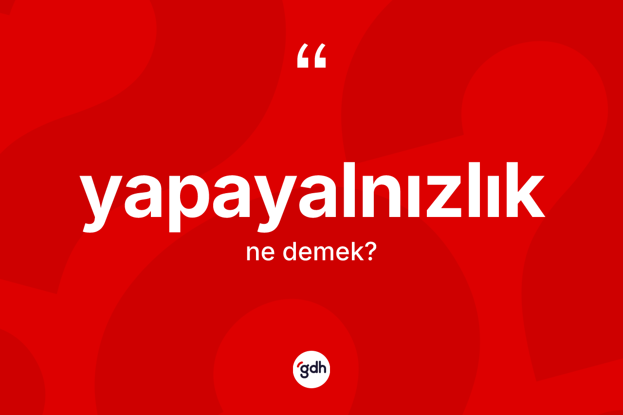 Yapayalnızlık kelimesi nedir? Yapayalnızlık kelimesinin TDK anlamı nedir?