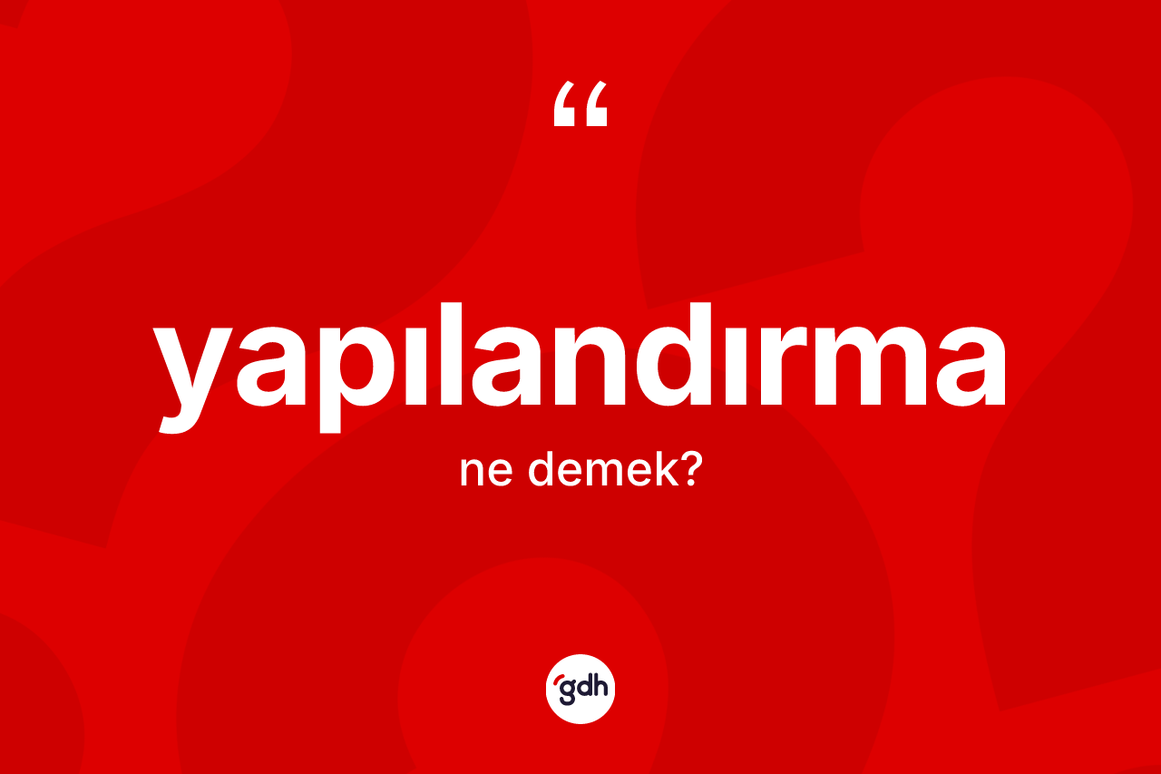 Yapılandırma nedir? Yapılandırmanın sözlükteki anlamı nedir?