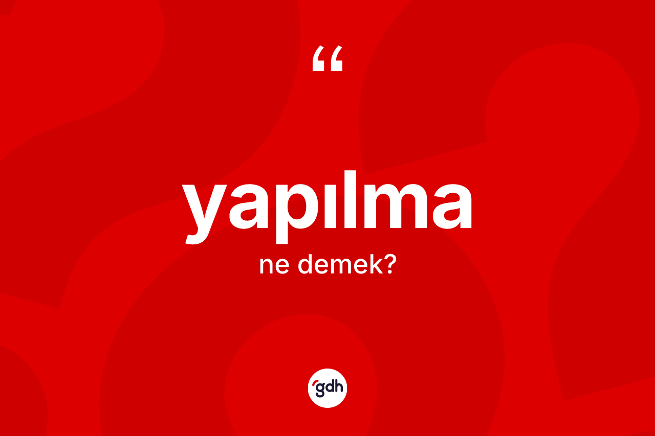 Yapılma kelimesinin sözlükteki tanımı nedir? Yapılmanın sözlükteki anlamı nedir?