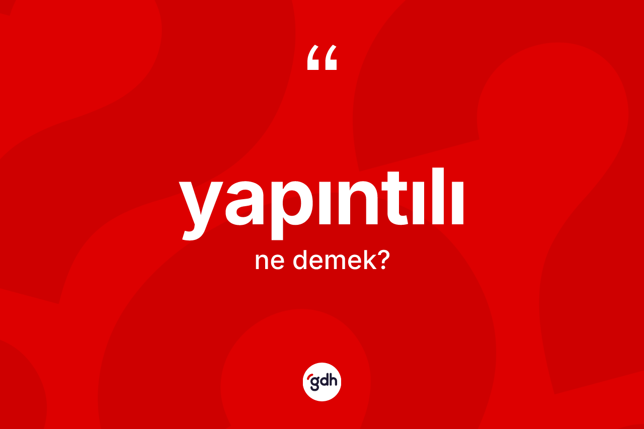 Yapıntılı kelimesinin sözlükteki tanımı nedir? Yapıntılının halk arasındaki kullanımı nasıldır?
