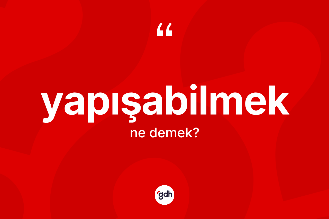 Yapışabilmek kelimesinin anlamı nedir? Yapışabilmek kelimesinin kaç farklı anlamı var?