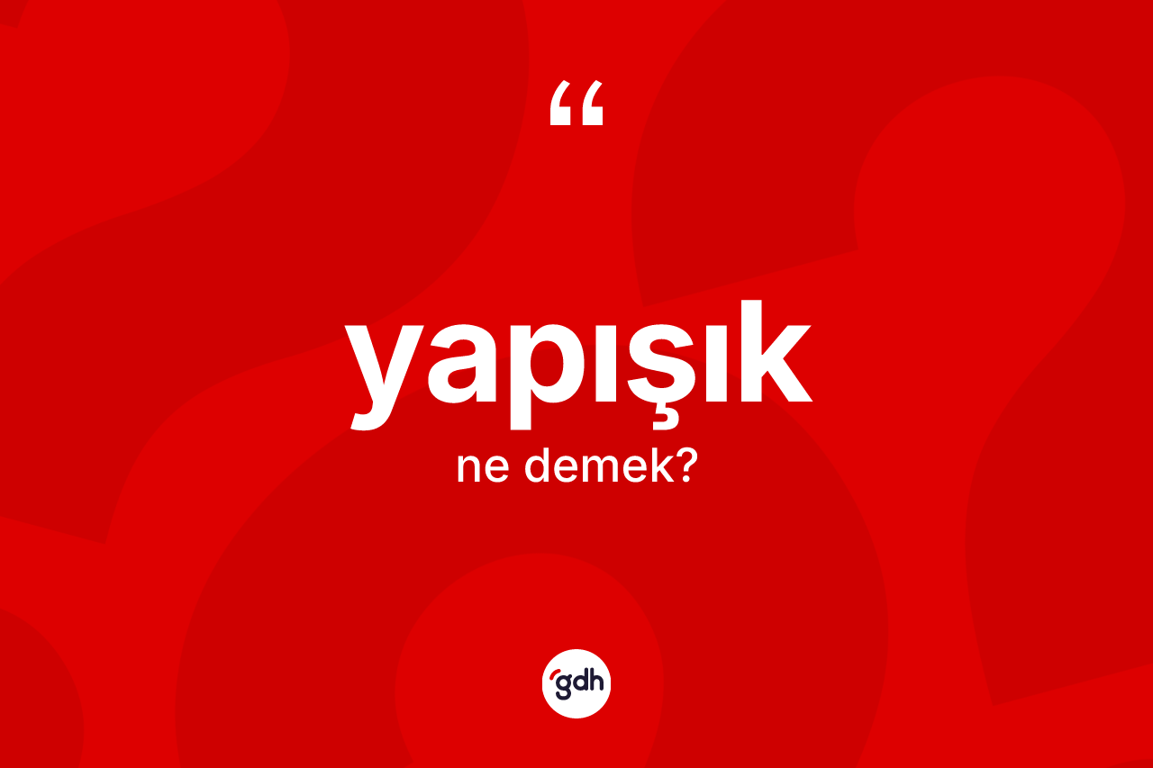 Yapışık kelimesinin anlamı nedir?