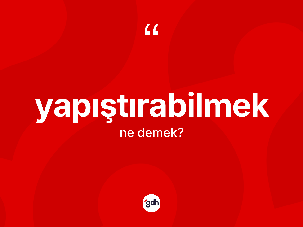 Yapıştırabilmek kelimesi ne demek? Yapıştırabilmeğin TDK'ya göre anlamı nedir?