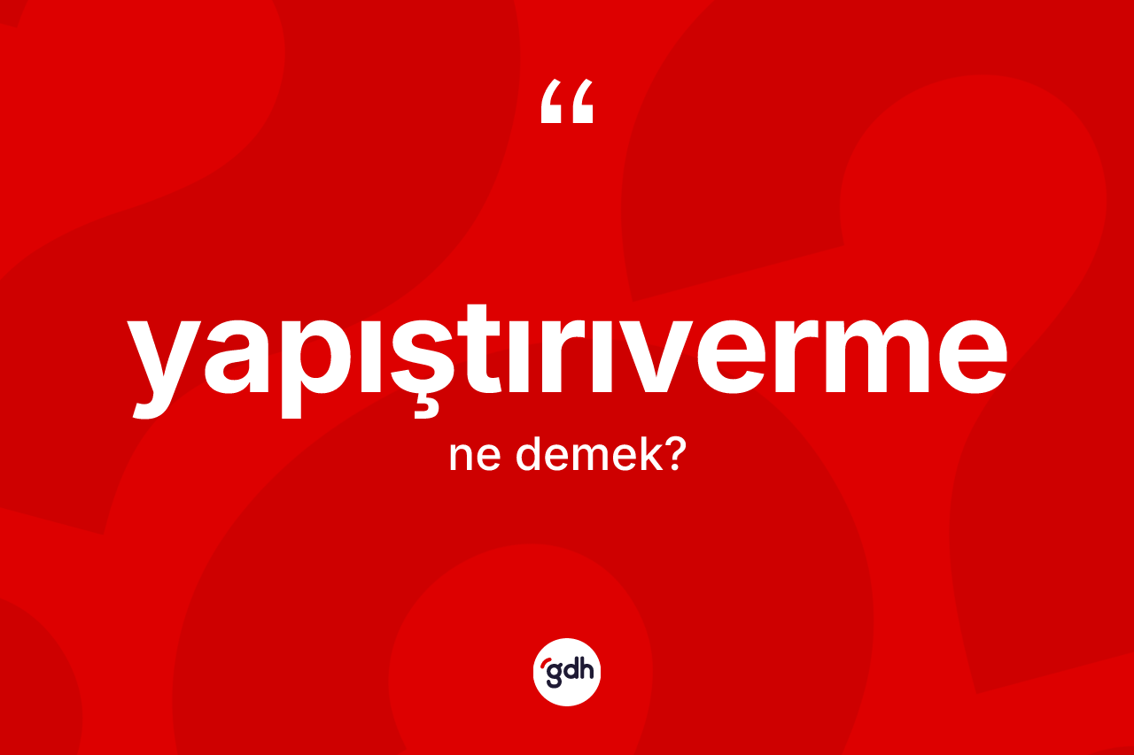 Yapıştırıverme kelimesinin sözlükteki tanımı nedir?