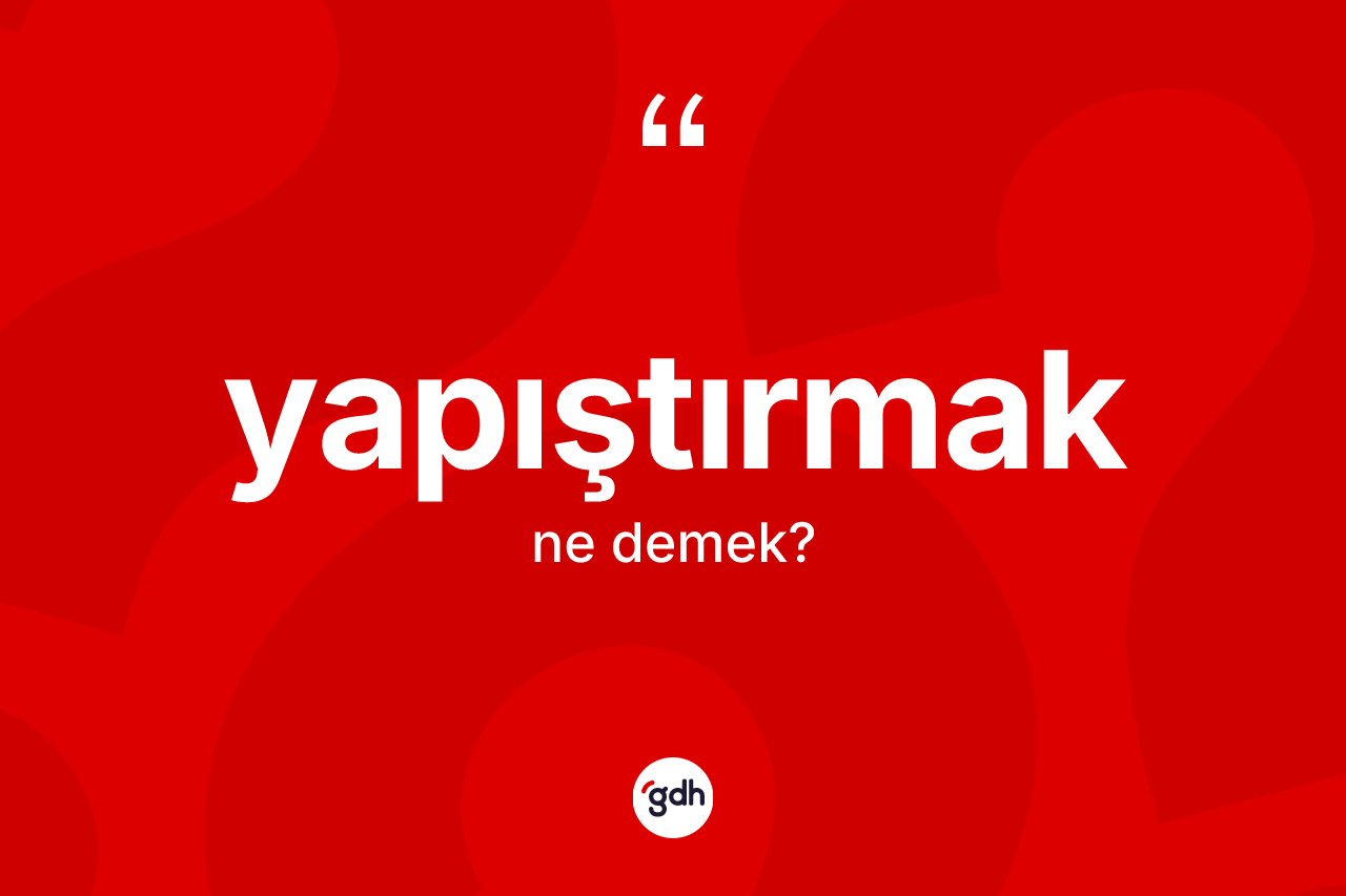 Yapıştırmak kelimesinin sözlükteki tanımı nedir?