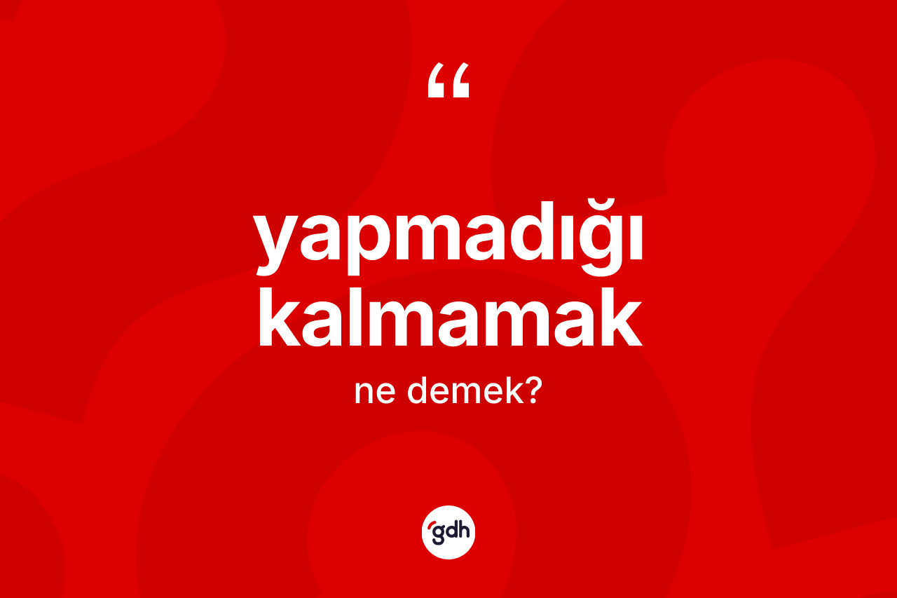 Yapmadığı kalmamak ne demektir?