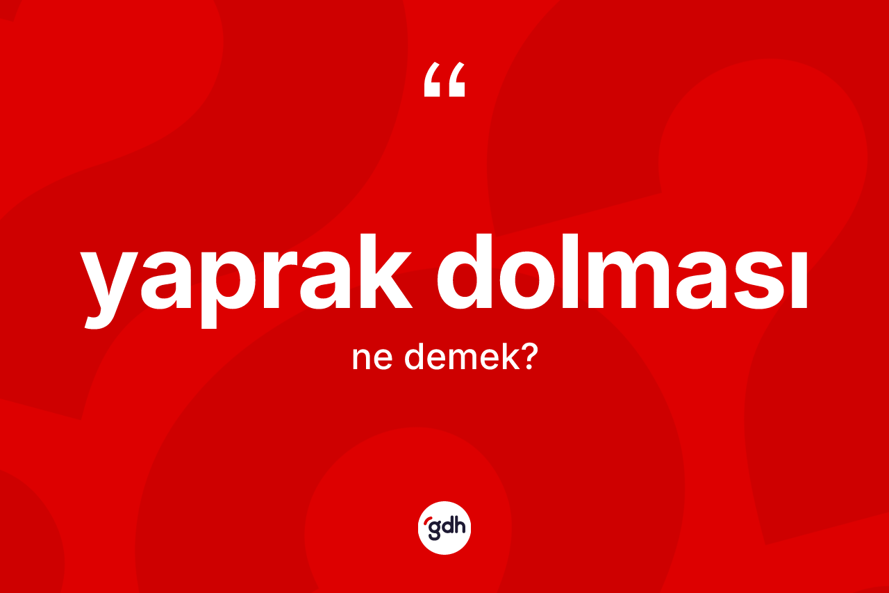 Yaprak dolması ne demek? Yaprak dolmasının kısaca tanımı nedir?