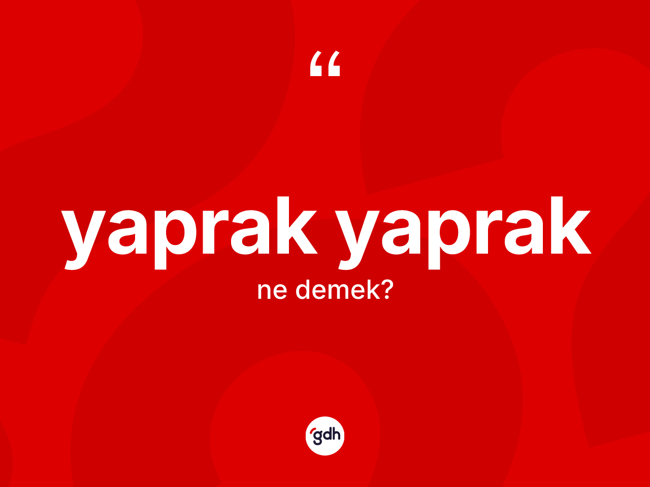 Yaprak yaprak kelimesinin anlamı nedir? Yaprak yaprağın halk arasındaki kullanımı nasıldır?