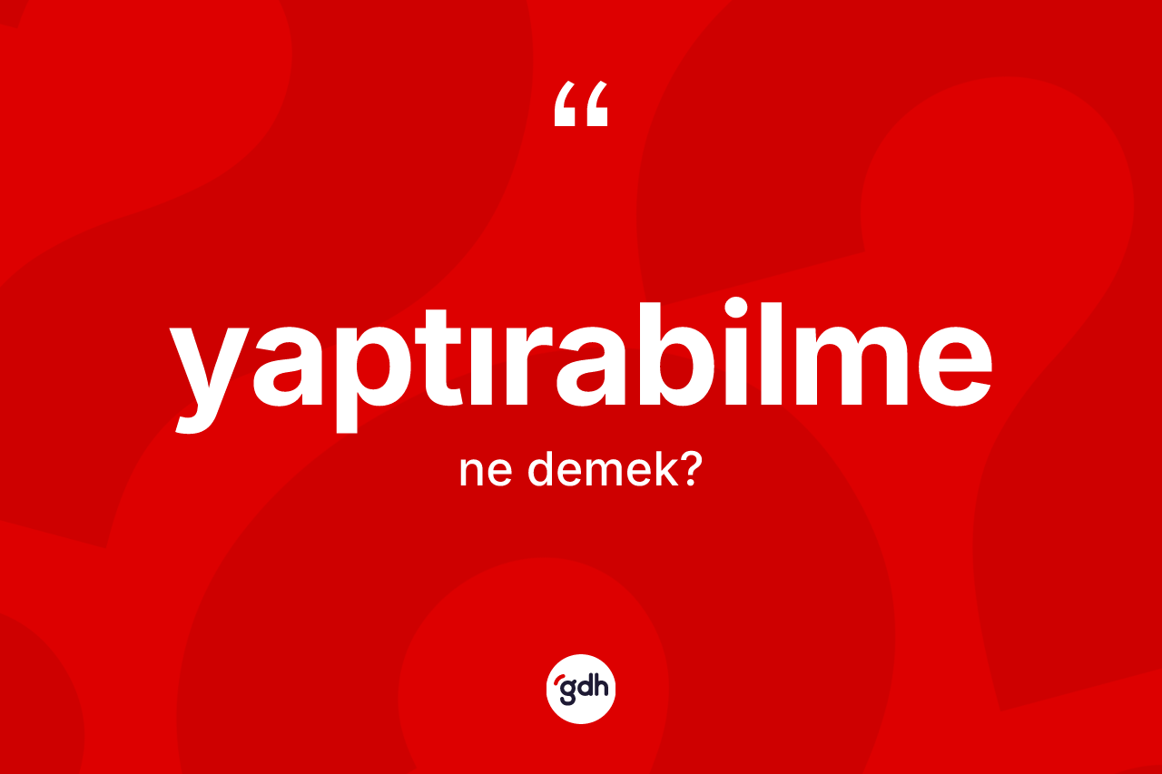 Yaptırabilme ne demek? Yaptırabilmenin sözlükteki anlamı nedir?