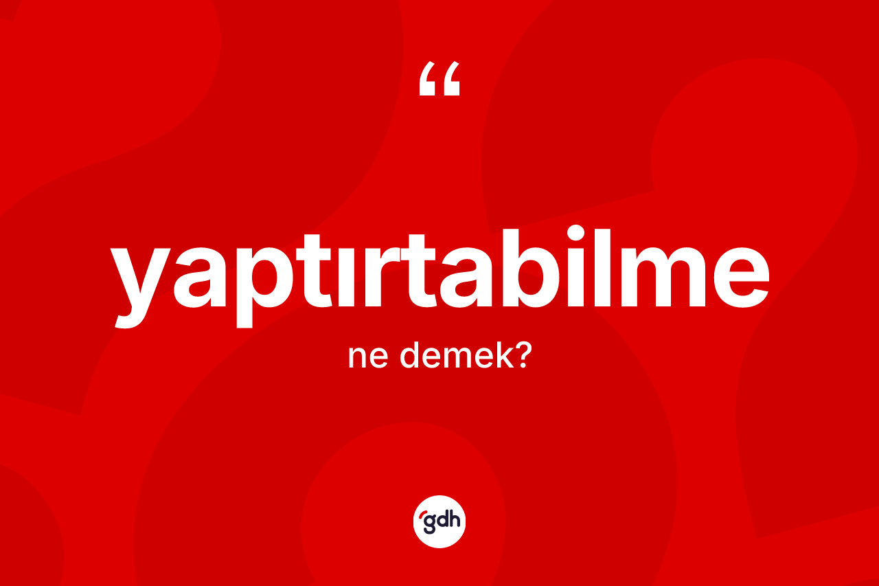 Yaptırtabilme kelimesinin tanımı nedir? Yaptırtabilmenin sözlükteki anlamı nedir?