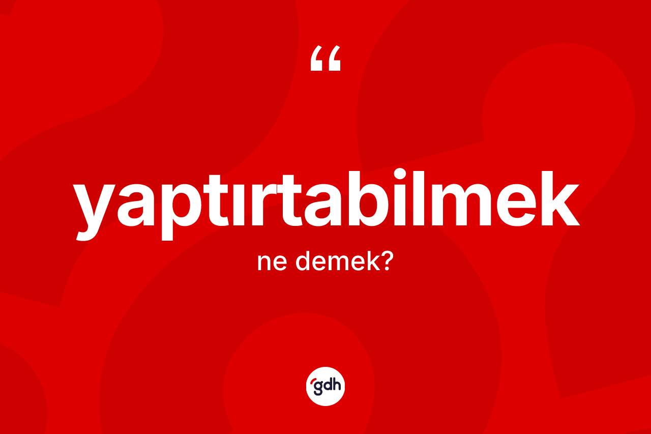 Yaptırtabilmek kelimesinin sözlükteki tanımı nedir?