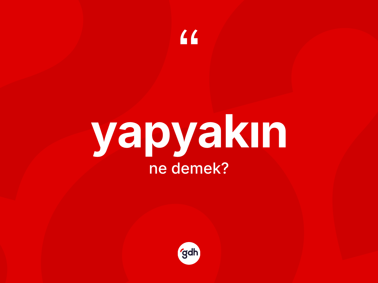 Yapyakın kelimesi ne demek? Yapyakının halk arasındaki kullanımı nasıldır?