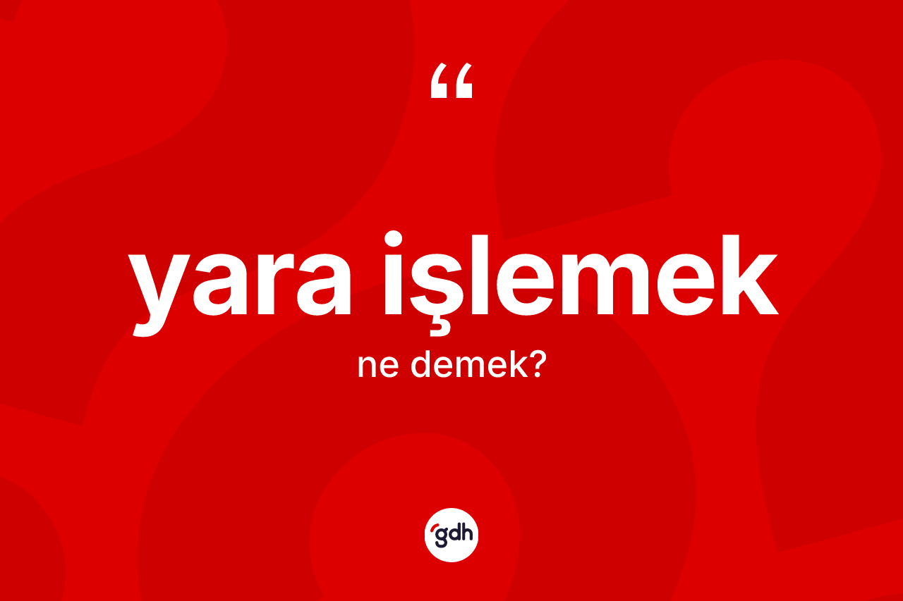 Yara işlemek ifadesinin kısaca tanımı nedir?