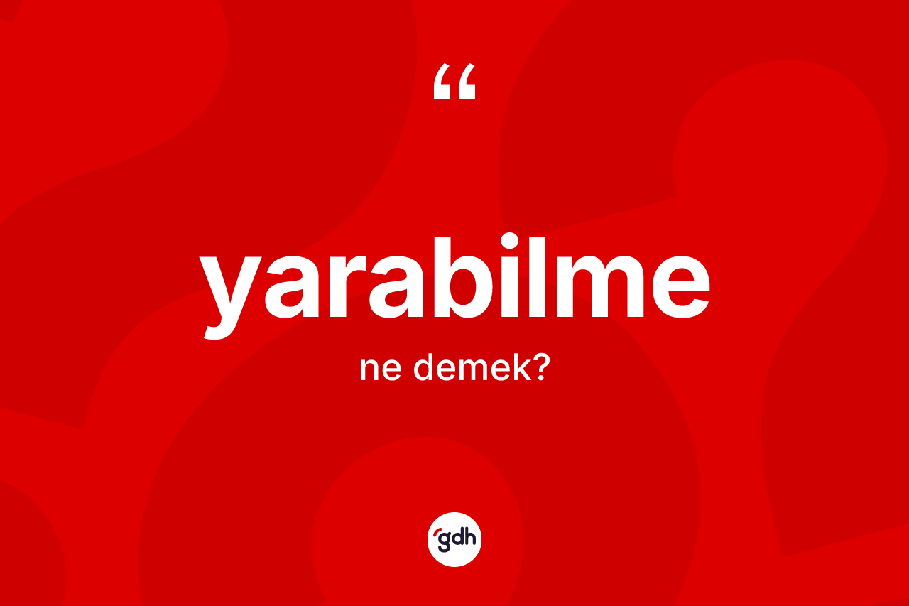 Yarabilme ne anlama gelir? Yarabilmenin TDK'ya göre anlamı nedir?
