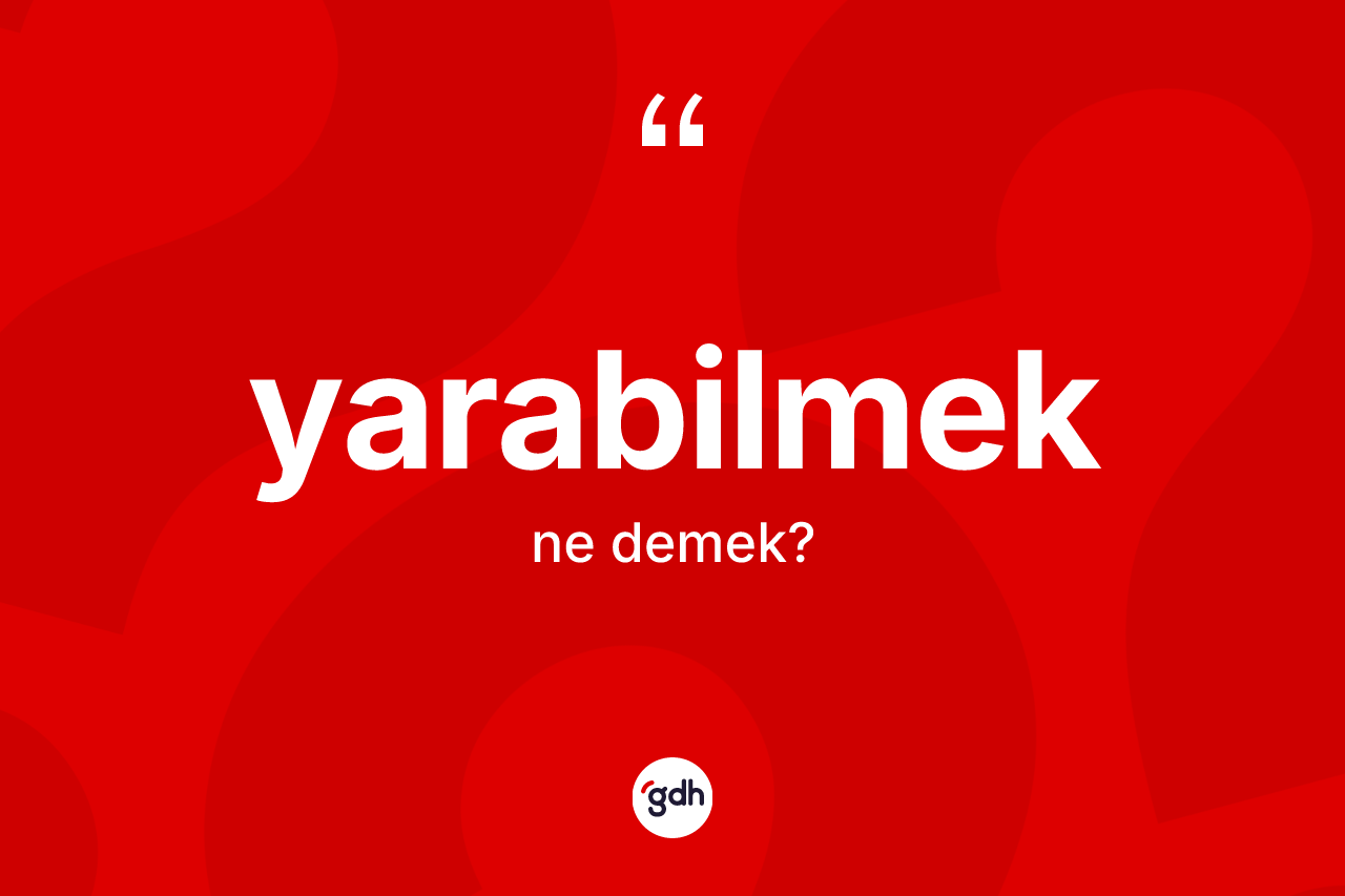 Yarabilmek kelimesi ne anlama gelir? Yarabilmeğin halk arasındaki kullanımı nasıldır?