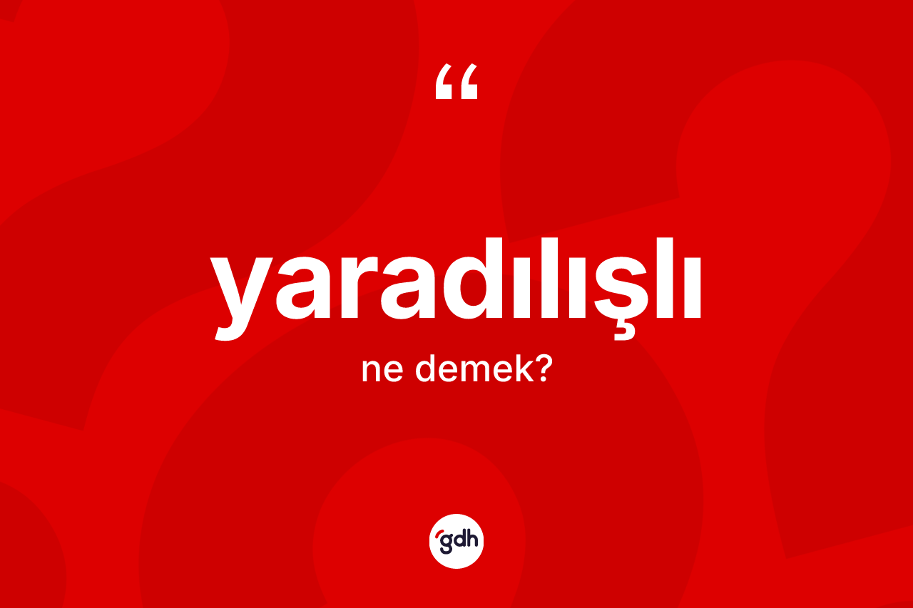 Yaradılışlı ne anlama gelir? Yaradılışlının TDK'ya göre anlamı nedir?