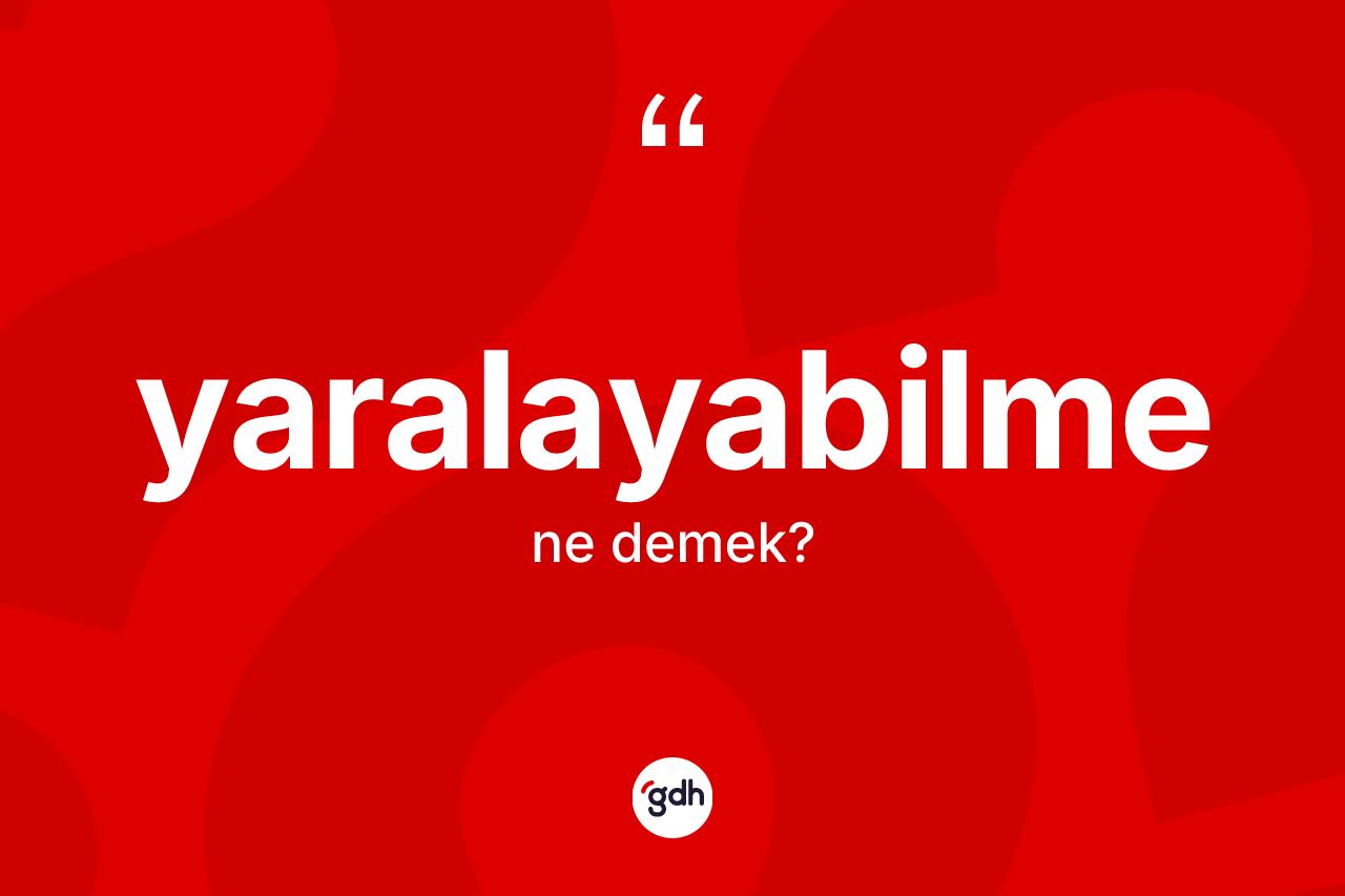 Yaralayabilme ne demek? Yaralayabilmenin TDK'ya göre anlamı nedir?