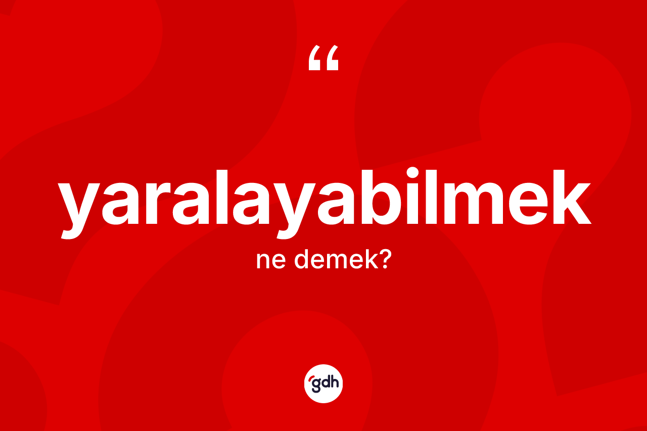 Yaralayabilmek kelimesinin sözlükteki tanımı nedir? Yaralayabilmeğin halk arasındaki kullanımı nasıldır?