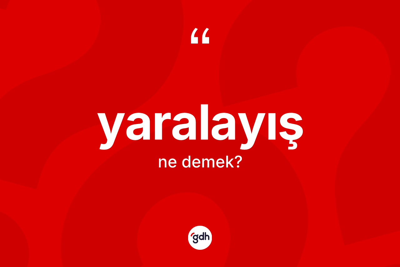 Yaralayış kelimesinin sözlükteki tanımı nedir? Yaralayışın TDK'ya göre anlamı nedir?