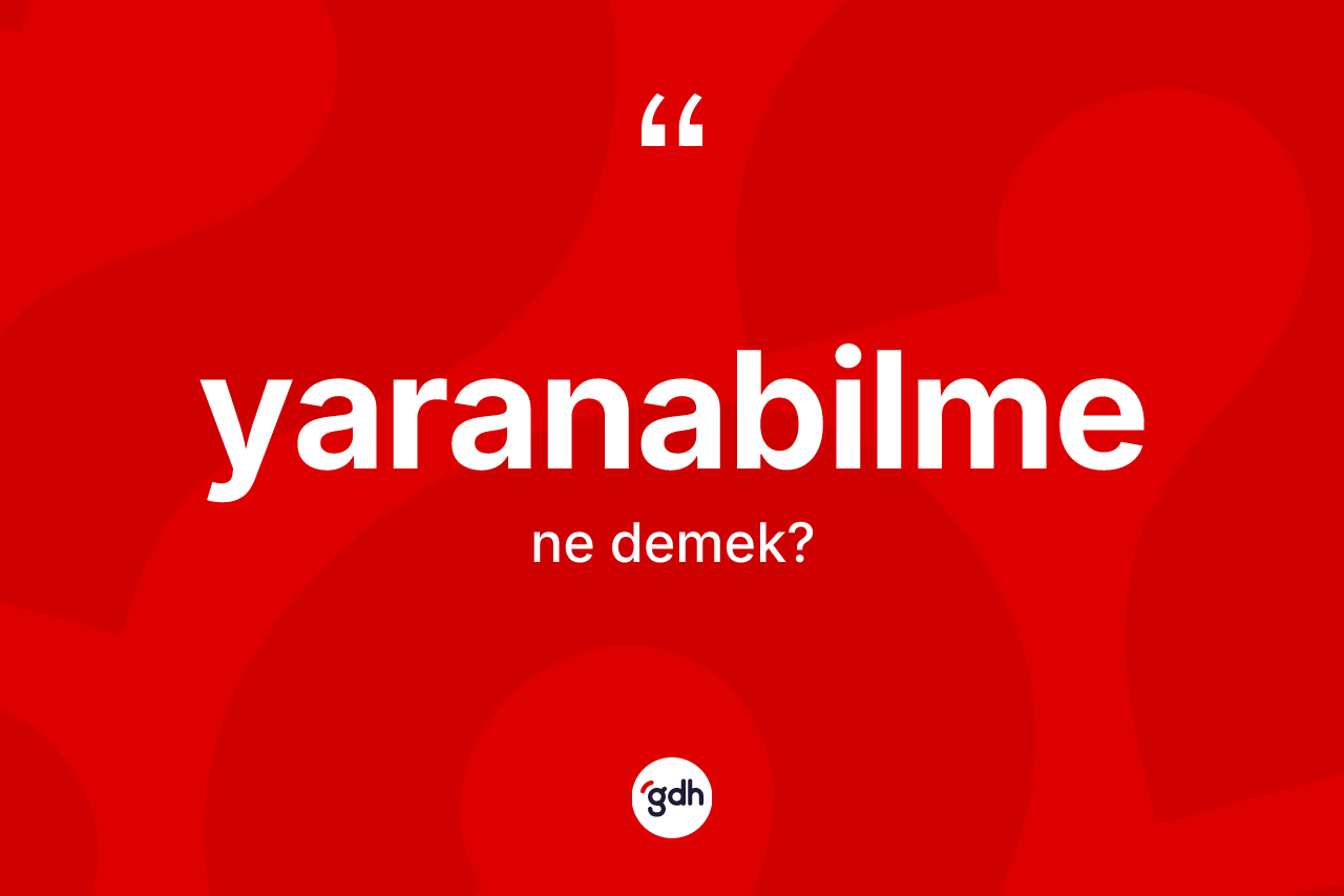 Yaranabilme kelimesinin tanımı nedir? Yaranabilmenin TDK'ya göre anlamı nedir?