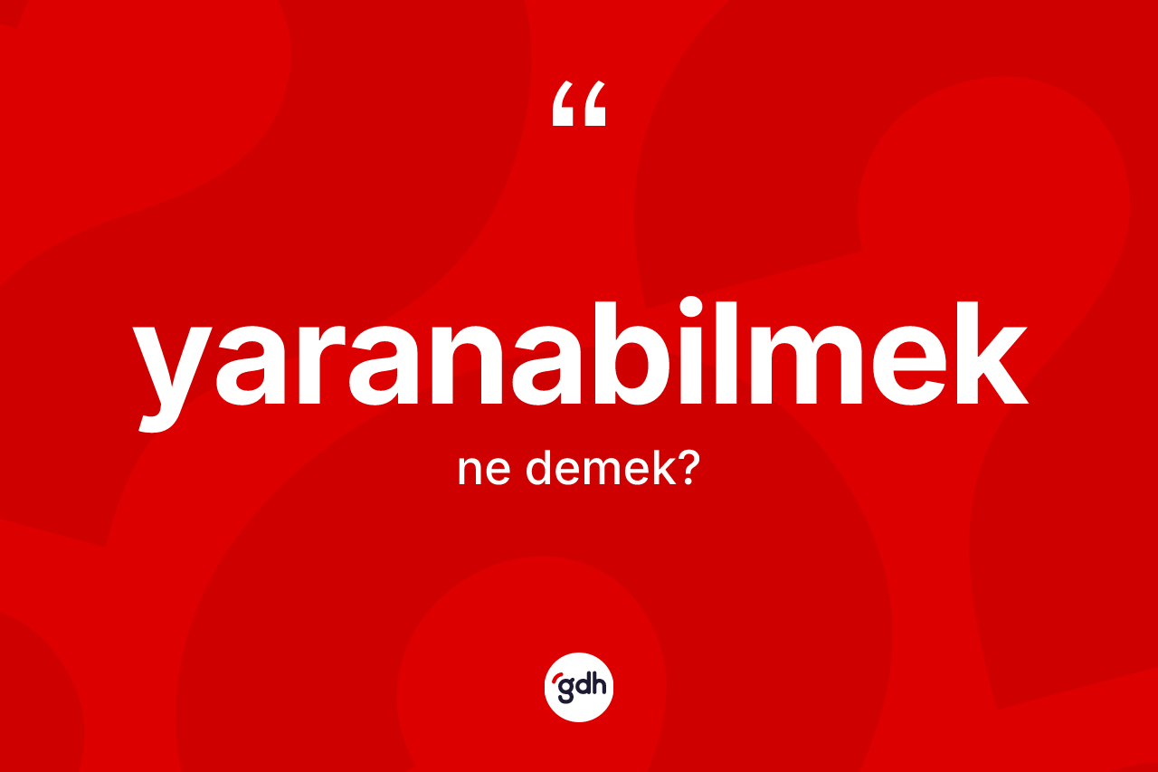 Yaranabilmek kelimesi ne demek? Yaranabilmeğin TDK'ya göre anlamı nedir?