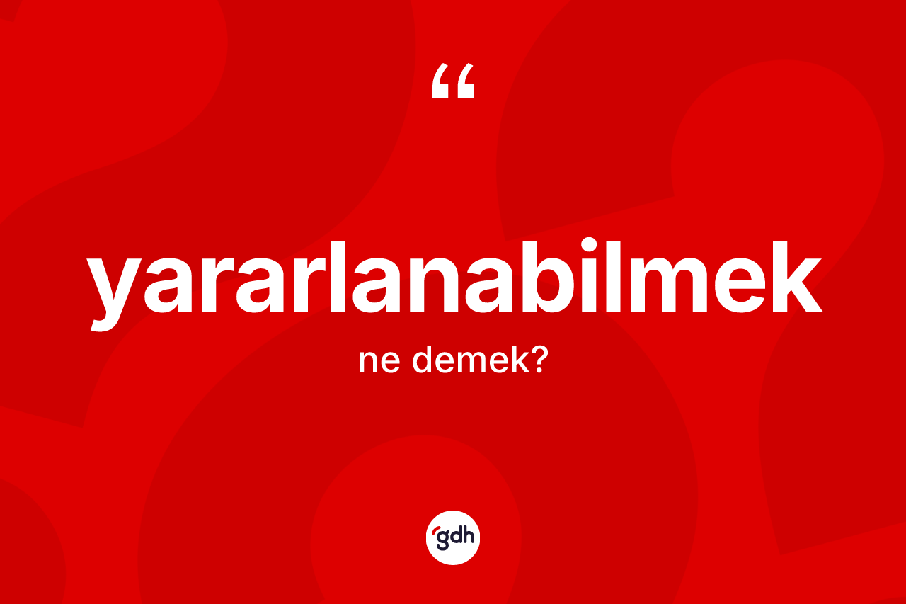 Yararlanabilmek kelimesi ne anlama gelir? Yararlanabilmek kelimesinin kaç farklı anlamı var?