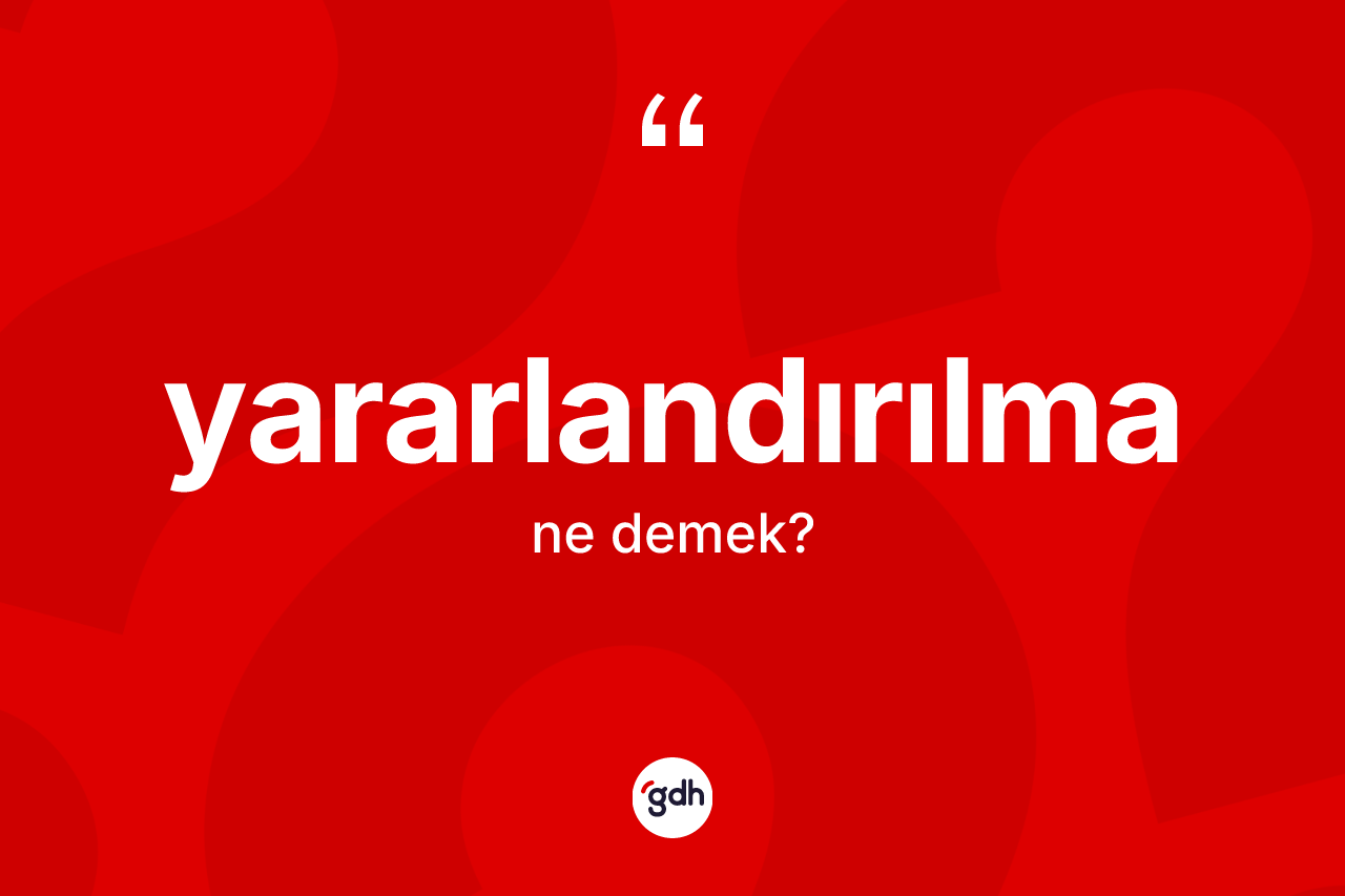 Yararlandırılma kelimesinin anlamı nedir? Yararlandırılmanın TDK'ya göre anlamı nedir?
