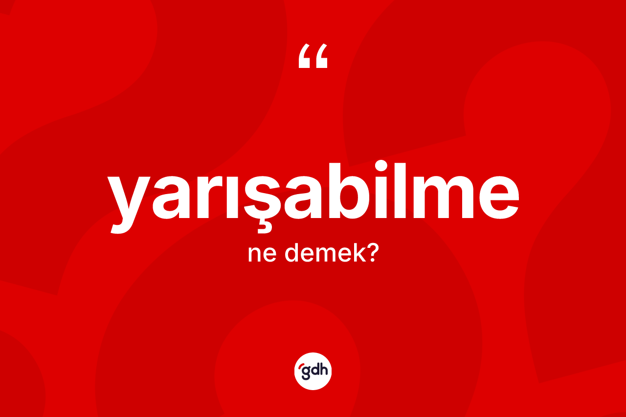 Yarışabilme ne demek? Yarışabilme kelimesinin TDK anlamı nedir?