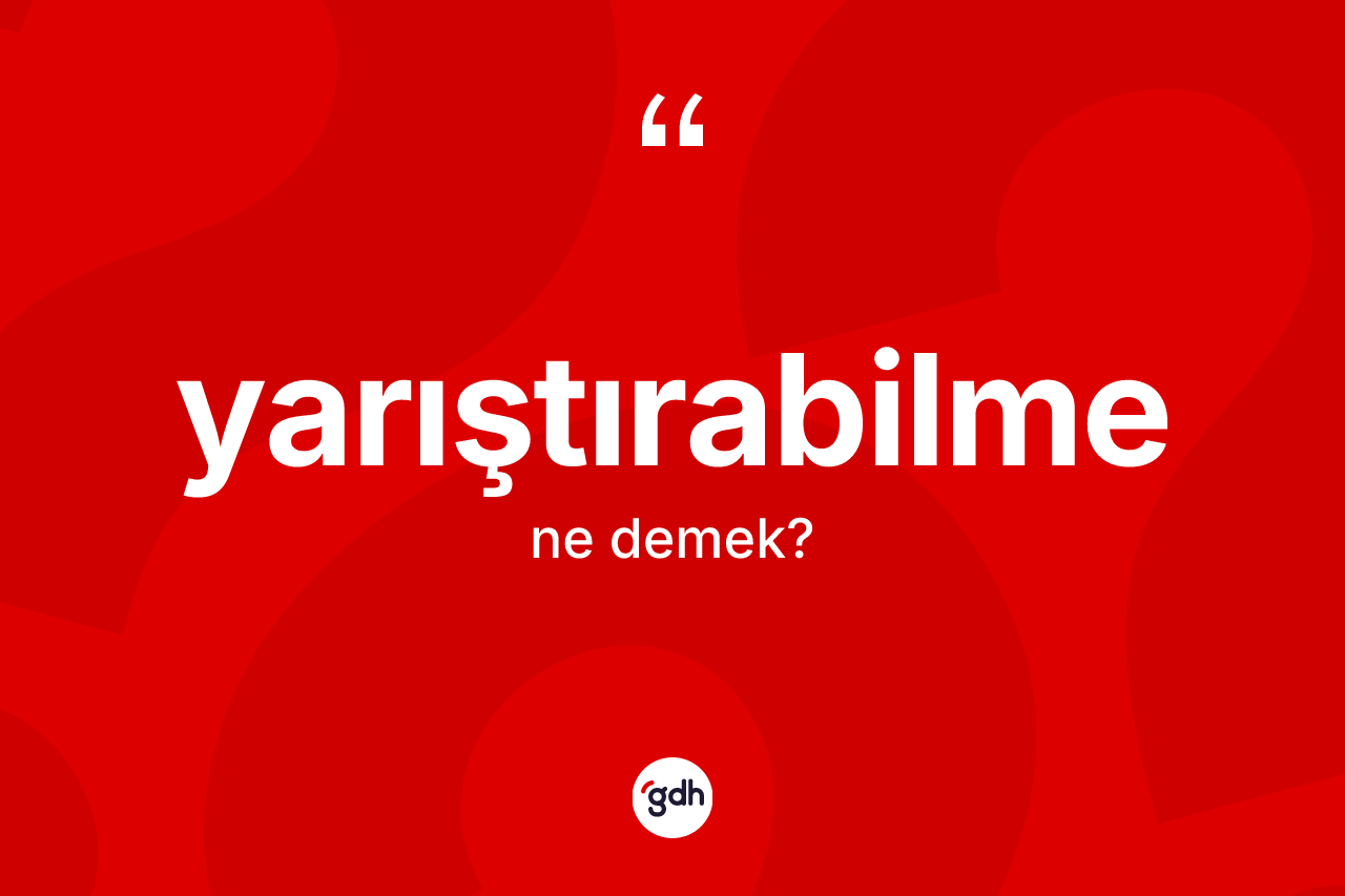 Yarıştırabilme kelimesinin anlamı nedir? Yarıştırabilme kelimesinin TDK'ya göre açıklaması nedir?