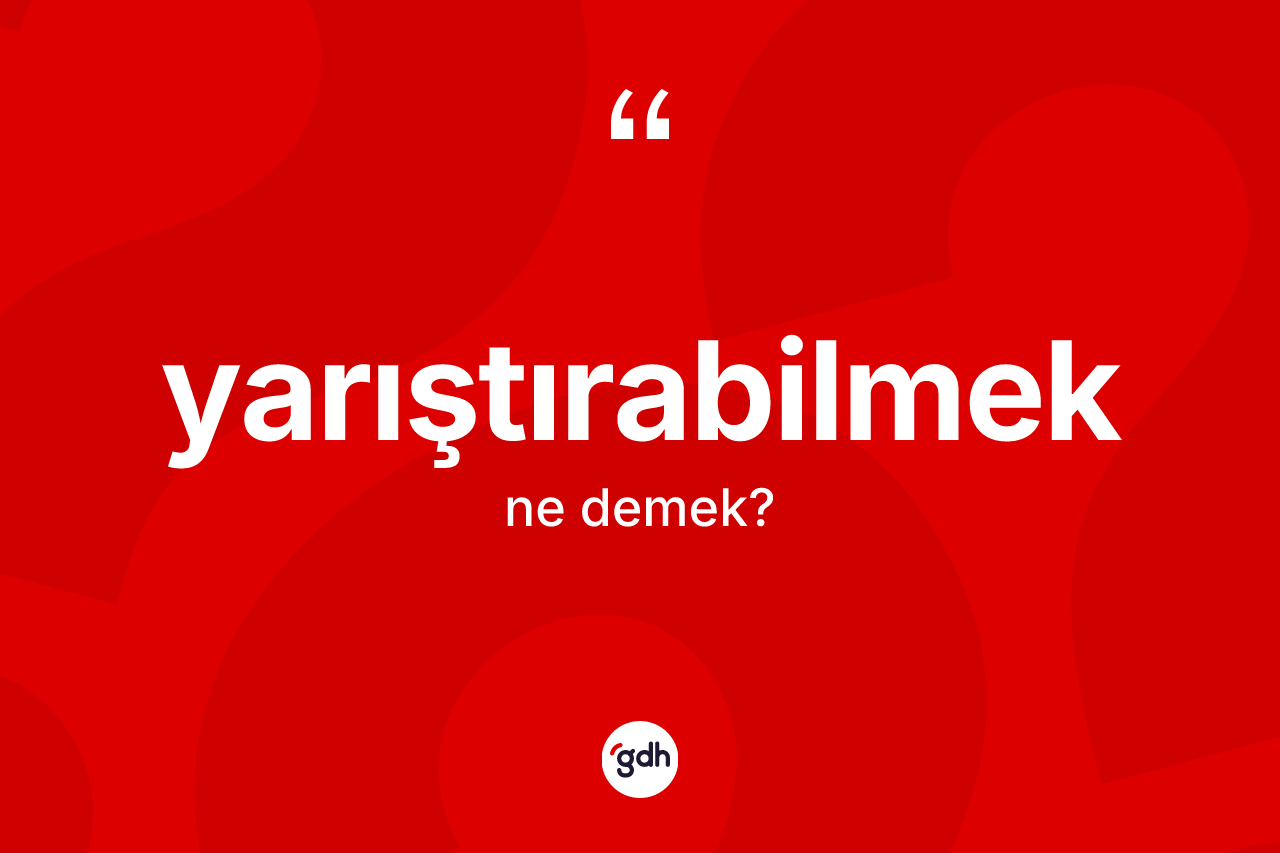 Yarıştırabilmek kelimesi ne anlama gelir? Yarıştırabilmeğin TDK'ya göre anlamı nedir?